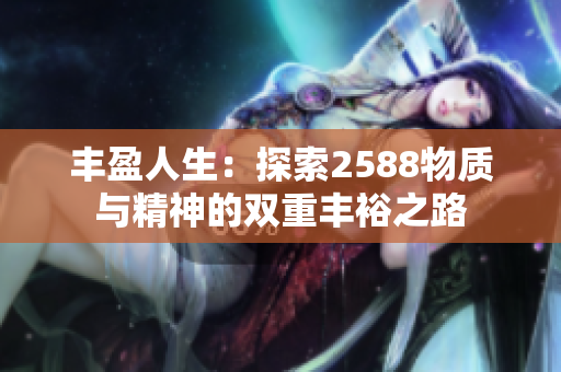 丰盈人生：探索2588物质与精神的双重丰裕之路