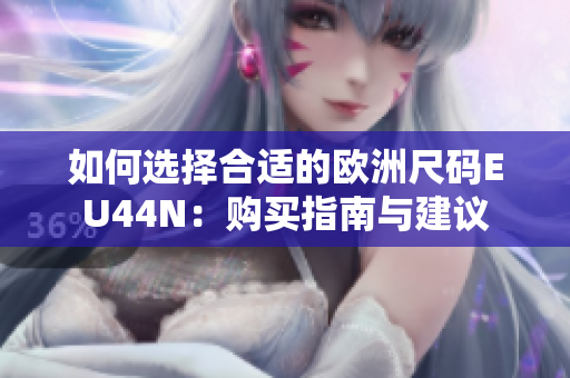 如何选择合适的欧洲尺码EU44N：购买指南与建议