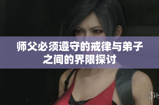 师父必须遵守的戒律与弟子之间的界限探讨