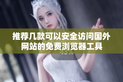 推荐几款可以安全访问国外网站的免费浏览器工具