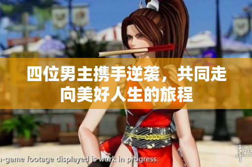四位男主携手逆袭，共同走向美好人生的旅程