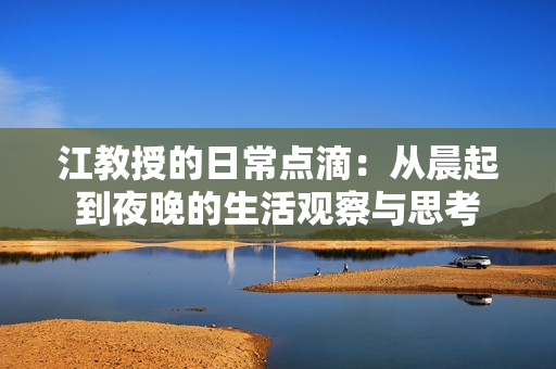 江教授的日常点滴：从晨起到夜晚的生活观察与思考