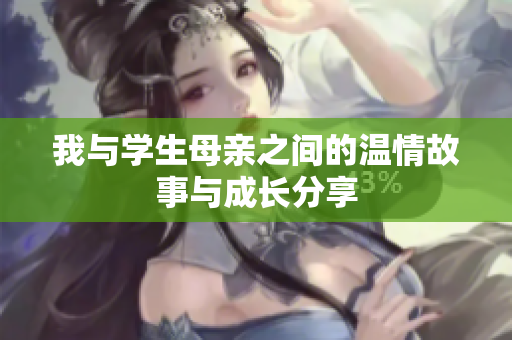 我与学生母亲之间的温情故事与成长分享