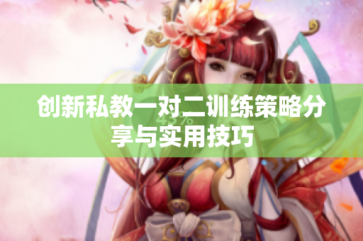 创新私教一对二训练策略分享与实用技巧