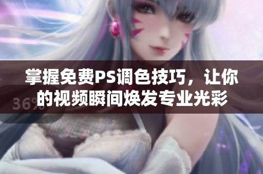 掌握免费PS调色技巧，让你的视频瞬间焕发专业光彩