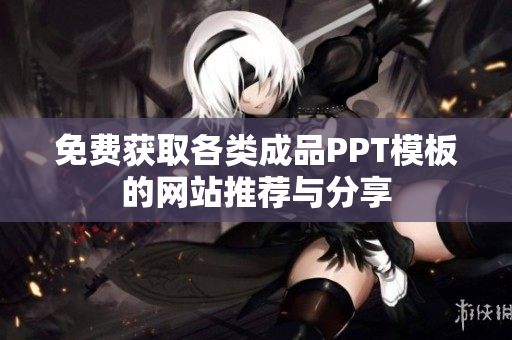 免费获取各类成品PPT模板的网站推荐与分享