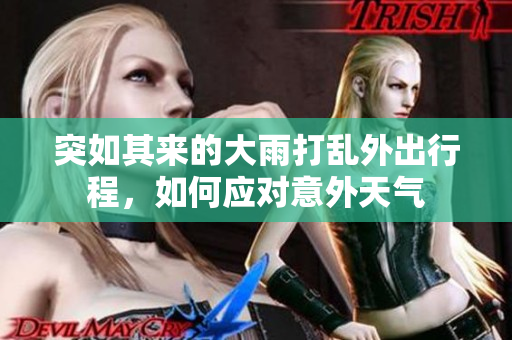 突如其来的大雨打乱外出行程，如何应对意外天气