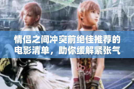 情侣之间冲突前绝佳推荐的电影清单，助你缓解紧张气氛