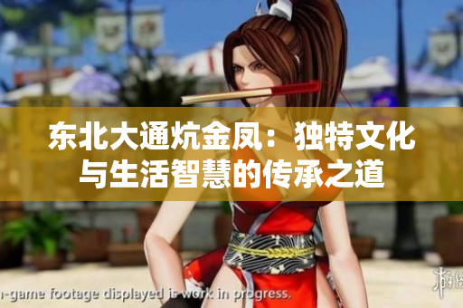 东北大通炕金凤：独特文化与生活智慧的传承之道