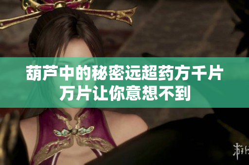 葫芦中的秘密远超药方千片万片让你意想不到