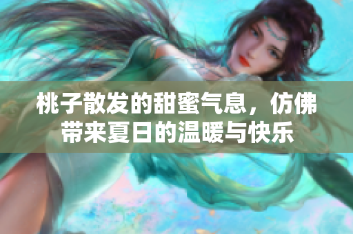 桃子散发的甜蜜气息，仿佛带来夏日的温暖与快乐