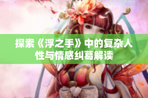 探索《浮之手》中的复杂人性与情感纠葛解读