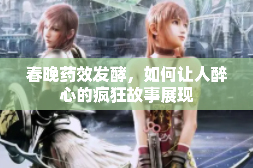 春晚药效发酵，如何让人醉心的疯狂故事展现