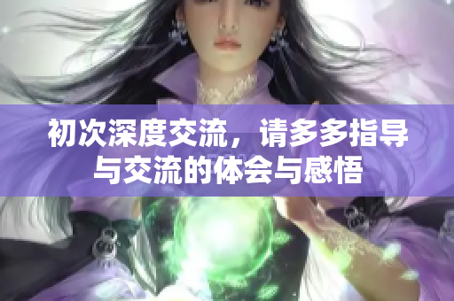 初次深度交流，请多多指导与交流的体会与感悟