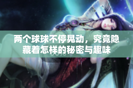 两个球球不停晃动，究竟隐藏着怎样的秘密与趣味