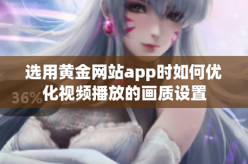 选用黄金网站app时如何优化视频播放的画质设置