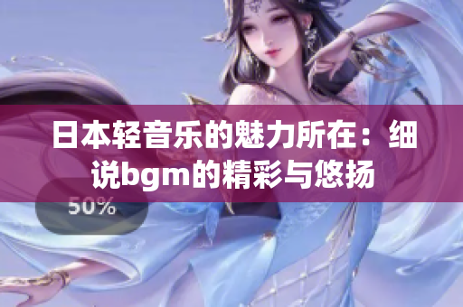 日本轻音乐的魅力所在：细说bgm的精彩与悠扬
