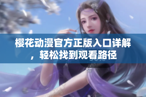 樱花动漫官方正版入口详解，轻松找到观看路径