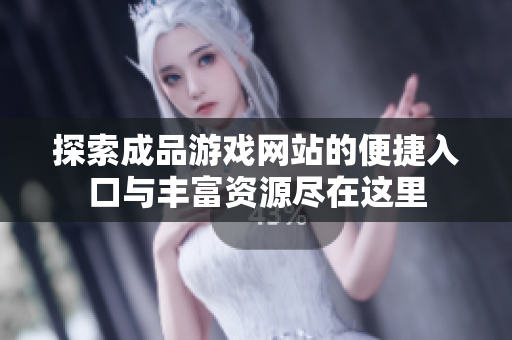 探索成品游戏网站的便捷入口与丰富资源尽在这里