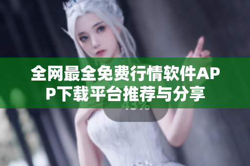 全网最全免费行情软件APP下载平台推荐与分享