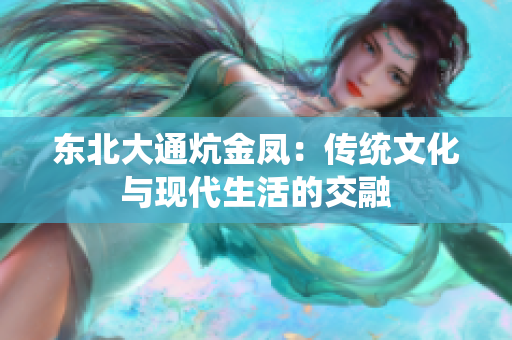 东北大通炕金凤：传统文化与现代生活的交融