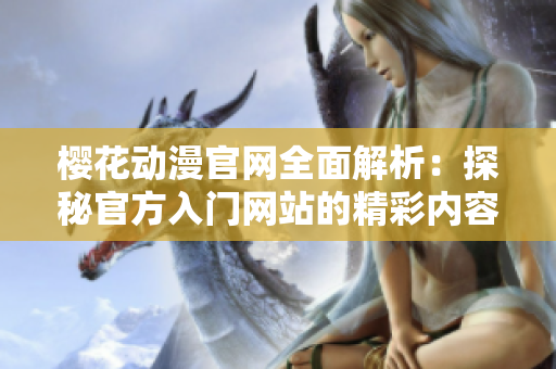 樱花动漫官网全面解析：探秘官方入门网站的精彩内容与功能