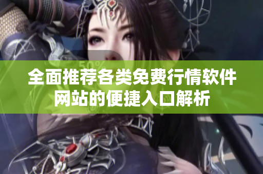 全面推荐各类免费行情软件网站的便捷入口解析