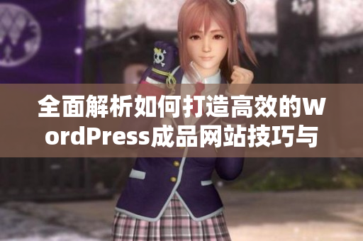 全面解析如何打造高效的WordPress成品网站技巧与策略