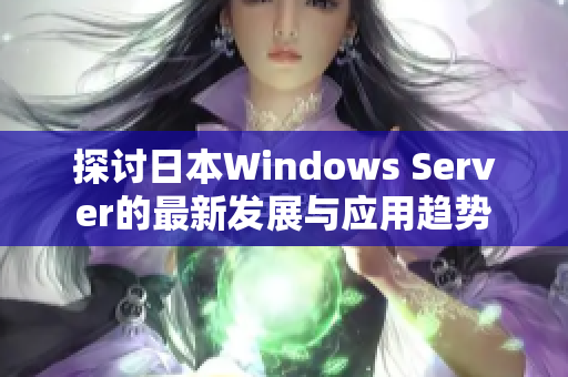 探讨日本Windows Server的最新发展与应用趋势