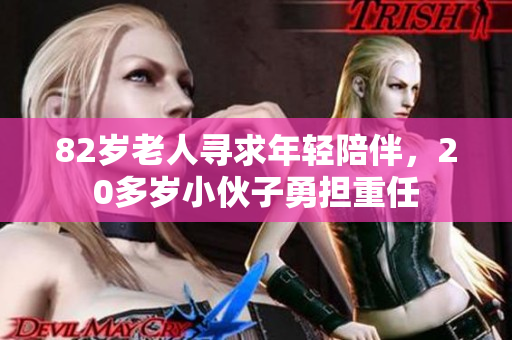 82岁老人寻求年轻陪伴，20多岁小伙子勇担重任