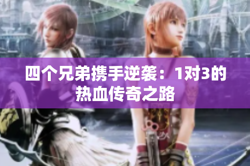 四个兄弟携手逆袭：1对3的热血传奇之路