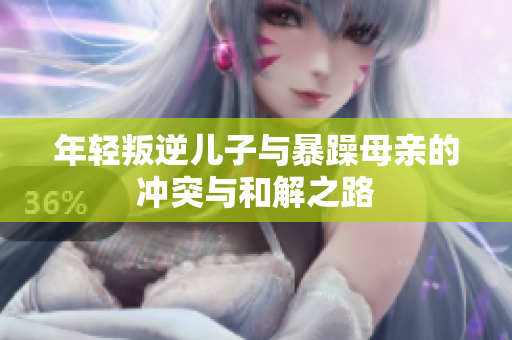年轻叛逆儿子与暴躁母亲的冲突与和解之路
