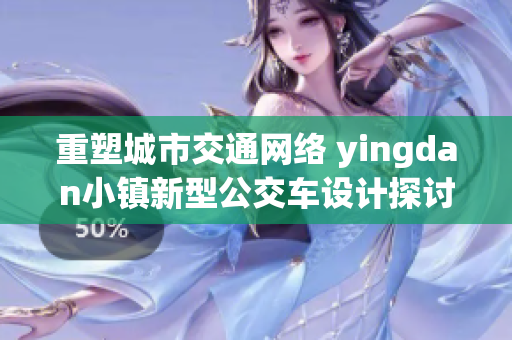 重塑城市交通网络 yingdan小镇新型公交车设计探讨