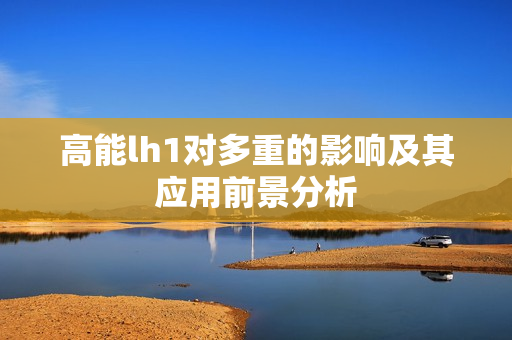 高能lh1对多重的影响及其应用前景分析