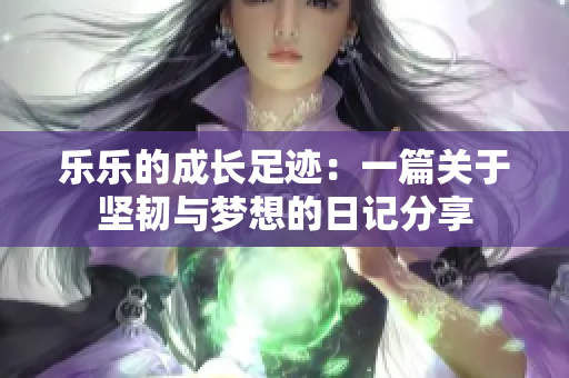 乐乐的成长足迹：一篇关于坚韧与梦想的日记分享