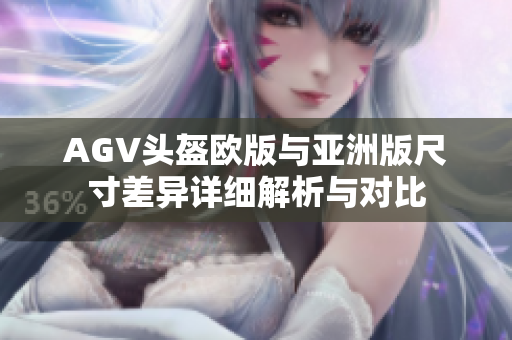 AGV头盔欧版与亚洲版尺寸差异详细解析与对比