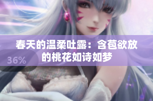 春天的温柔吐露：含苞欲放的桃花如诗如梦