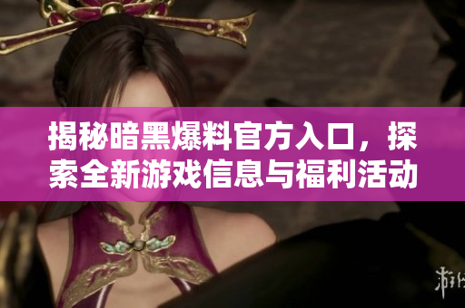 揭秘暗黑爆料官方入口，探索全新游戏信息与福利活动