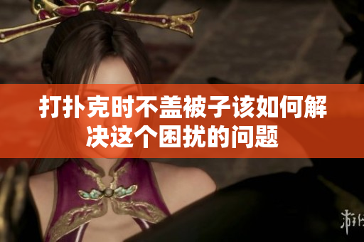 打扑克时不盖被子该如何解决这个困扰的问题