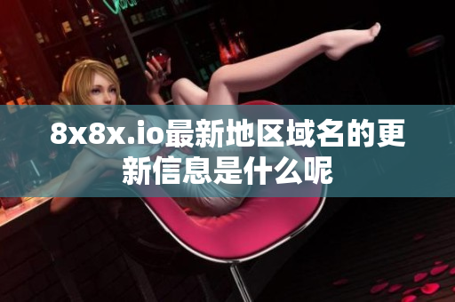 8x8x.io最新地区域名的更新信息是什么呢