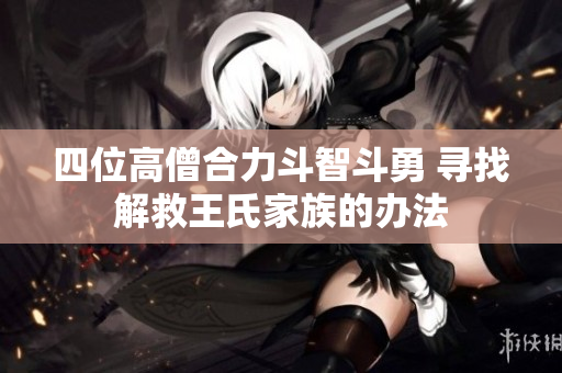 四位高僧合力斗智斗勇 寻找解救王氏家族的办法