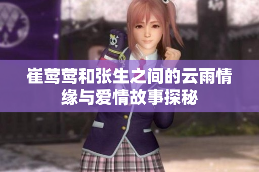 崔莺莺和张生之间的云雨情缘与爱情故事探秘