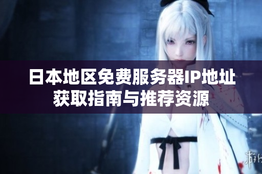 日本地区免费服务器IP地址获取指南与推荐资源