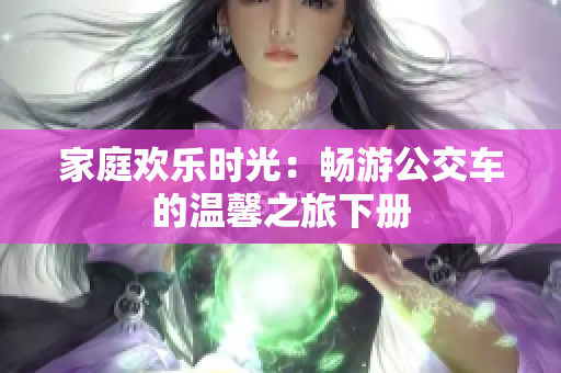 家庭欢乐时光：畅游公交车的温馨之旅下册