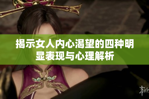 揭示女人内心渴望的四种明显表现与心理解析