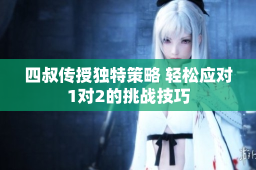 四叔传授独特策略 轻松应对1对2的挑战技巧