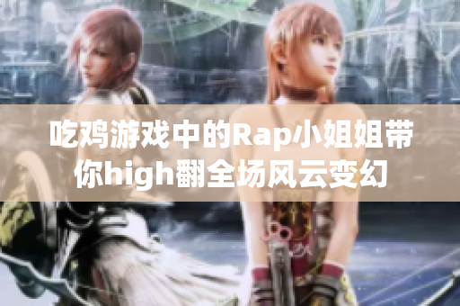 吃鸡游戏中的Rap小姐姐带你high翻全场风云变幻