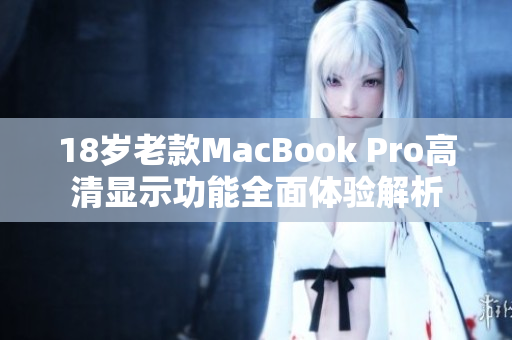 18岁老款MacBook Pro高清显示功能全面体验解析
