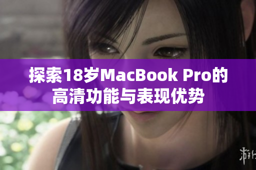 探索18岁MacBook Pro的高清功能与表现优势