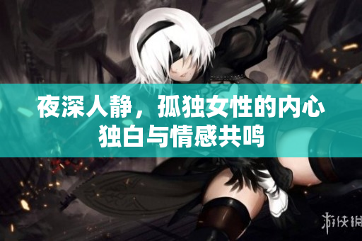 夜深人静，孤独女性的内心独白与情感共鸣